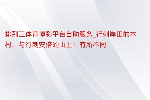 排列三体育博彩平台自助服务_行刺岸田的木村，与行刺安倍的山上：有所不同
