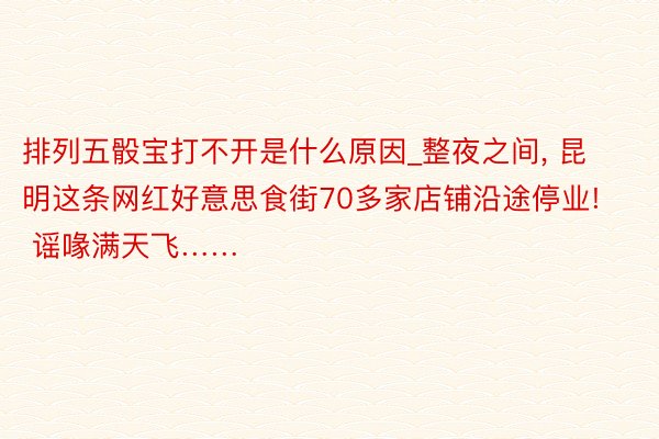 排列五骰宝打不开是什么原因_整夜之间， 昆明这条网红好意思食街70多家店铺沿途停业! 谣喙满天飞……