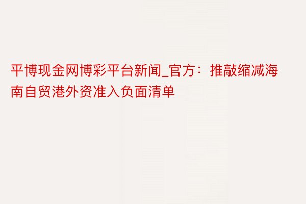 平博现金网博彩平台新闻_官方：推敲缩减海南自贸港外资准入负面清单